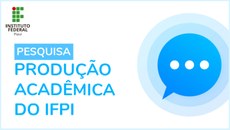 A intenção também é produzir um registro da produção acadêmica no âmbito do IFPI de janeiro de 2017 a julho de 2020